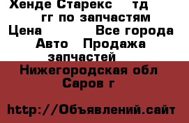 Хенде Старекс2,5 тд 1998-2000гг по запчастям › Цена ­ 1 000 - Все города Авто » Продажа запчастей   . Нижегородская обл.,Саров г.